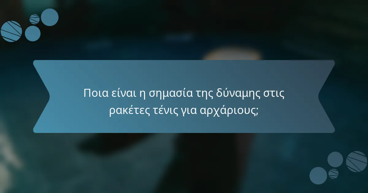 Ποια είναι η σημασία της δύναμης στις ρακέτες τένις για αρχάριους;