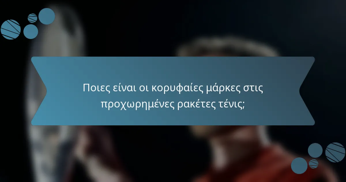 Ποιες είναι οι κορυφαίες μάρκες στις προχωρημένες ρακέτες τένις;