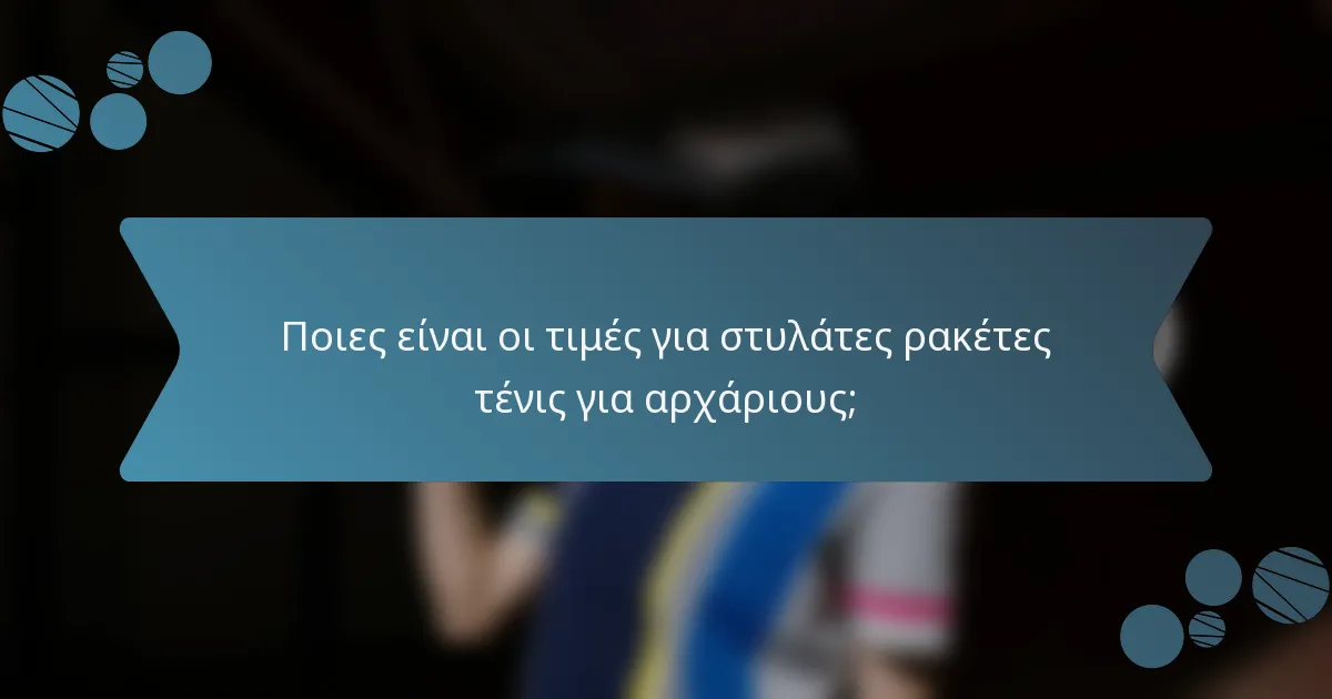 Ποιες είναι οι τιμές για στυλάτες ρακέτες τένις για αρχάριους;