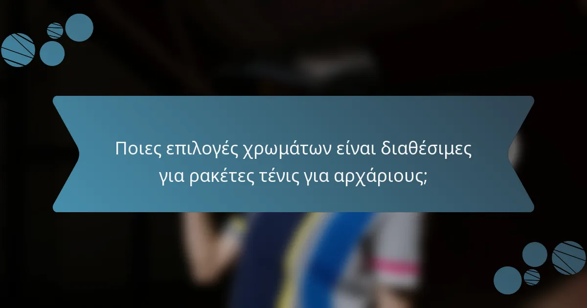 Ποιες επιλογές χρωμάτων είναι διαθέσιμες για ρακέτες τένις για αρχάριους;