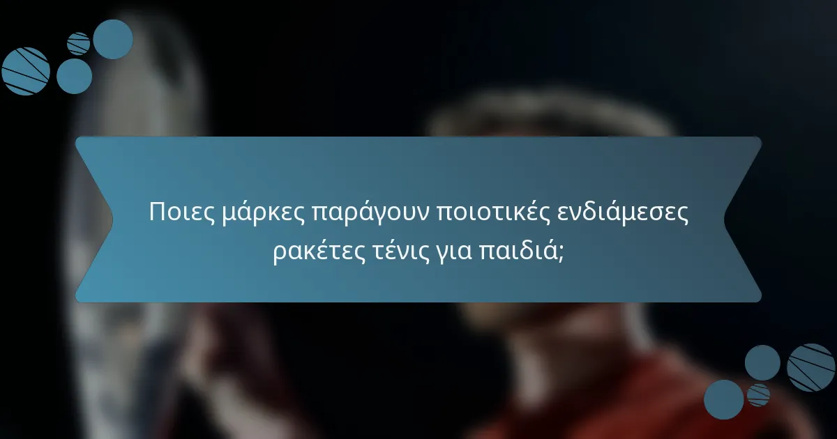Ποιες μάρκες παράγουν ποιοτικές ενδιάμεσες ρακέτες τένις για παιδιά;