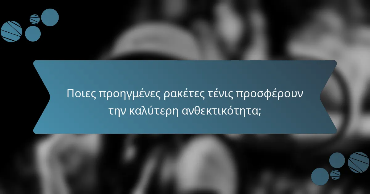 Ποιες προηγμένες ρακέτες τένις προσφέρουν την καλύτερη ανθεκτικότητα;