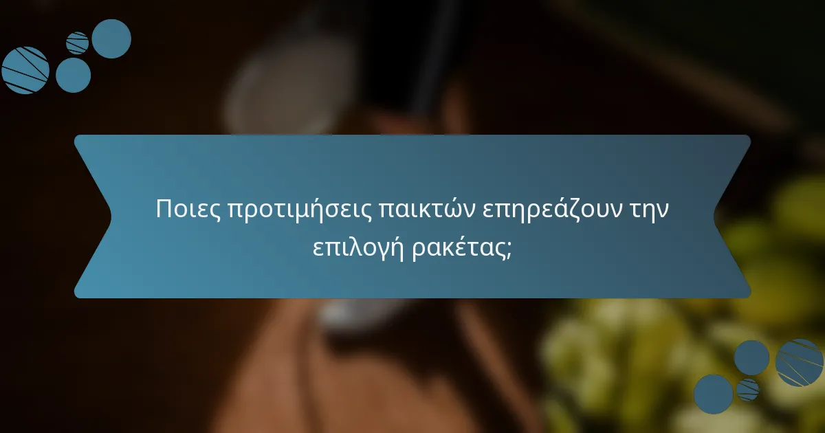 Ποιες προτιμήσεις παικτών επηρεάζουν την επιλογή ρακέτας;