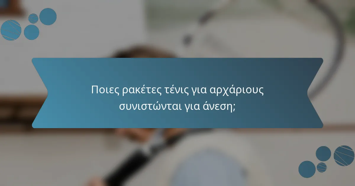 Ποιες ρακέτες τένις για αρχάριους συνιστώνται για άνεση;
