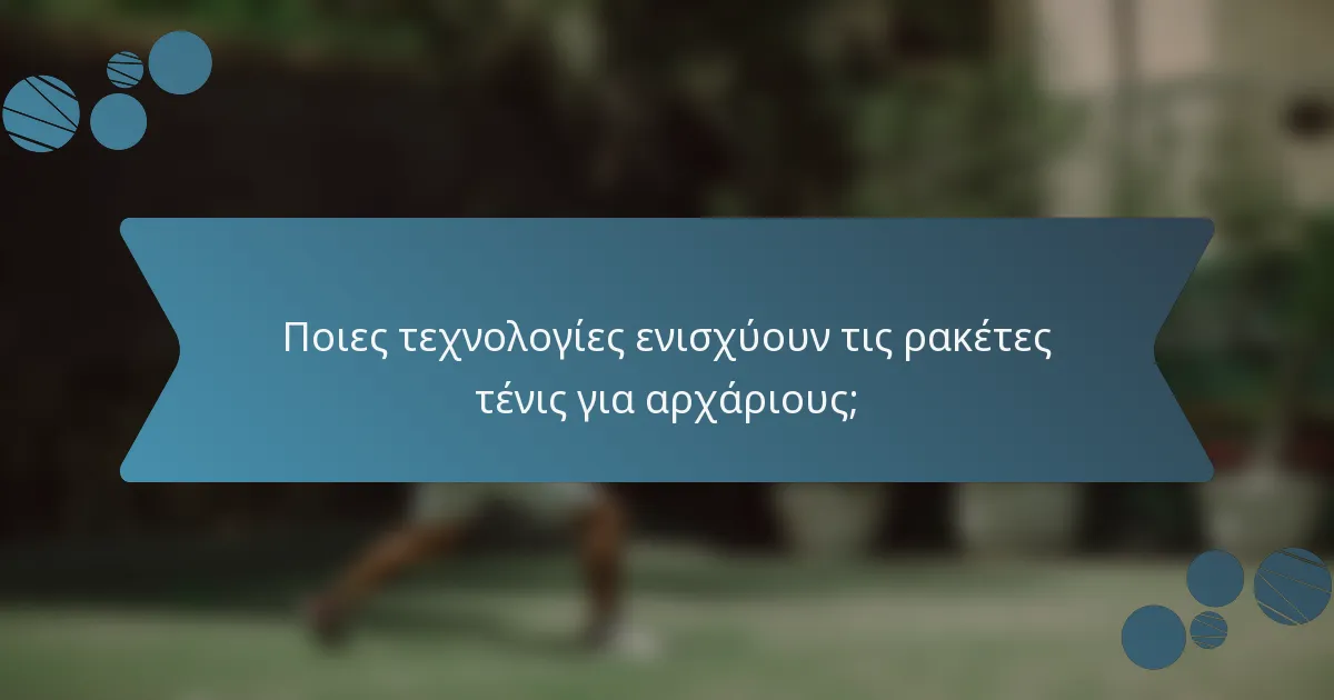 Ποιες τεχνολογίες ενισχύουν τις ρακέτες τένις για αρχάριους;
