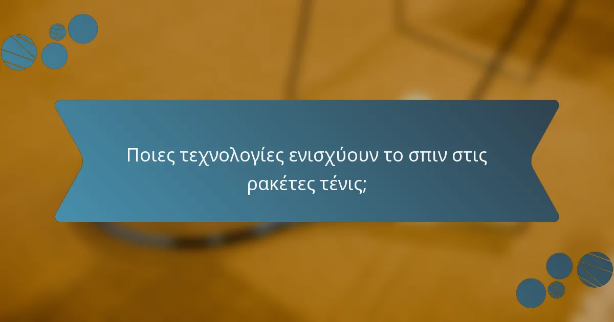 Ποιες τεχνολογίες ενισχύουν το σπιν στις ρακέτες τένις;