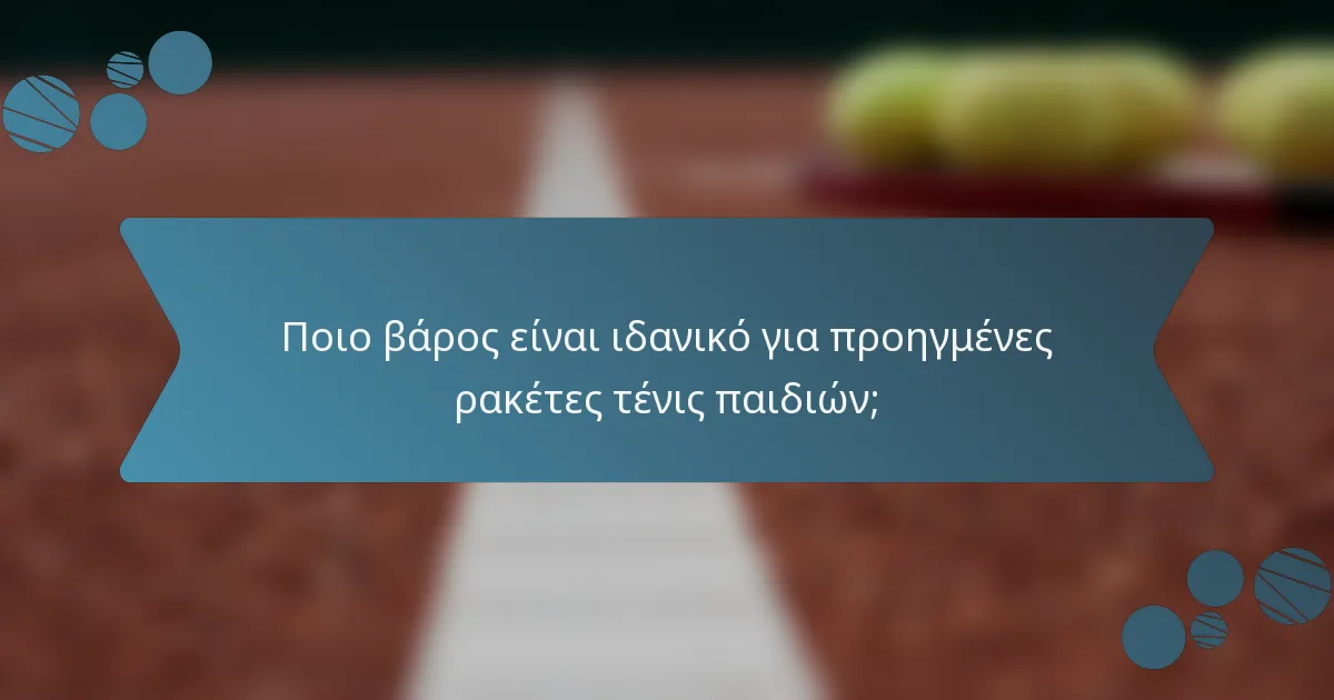 Ποιο βάρος είναι ιδανικό για προηγμένες ρακέτες τένις παιδιών;