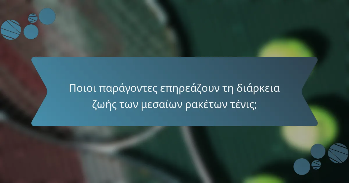 Ποιοι παράγοντες επηρεάζουν τη διάρκεια ζωής των μεσαίων ρακέτων τένις;