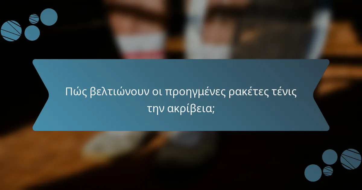 Πώς βελτιώνουν οι προηγμένες ρακέτες τένις την ακρίβεια;