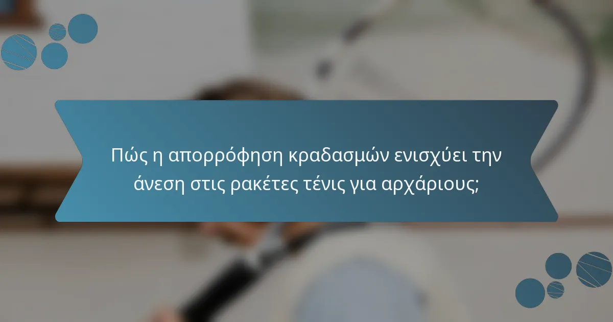 Πώς η απορρόφηση κραδασμών ενισχύει την άνεση στις ρακέτες τένις για αρχάριους;
