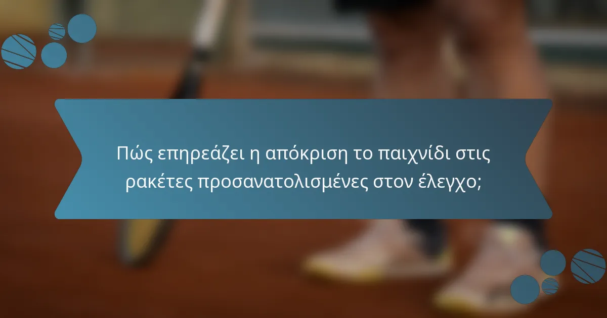 Πώς επηρεάζει η απόκριση το παιχνίδι στις ρακέτες προσανατολισμένες στον έλεγχο;