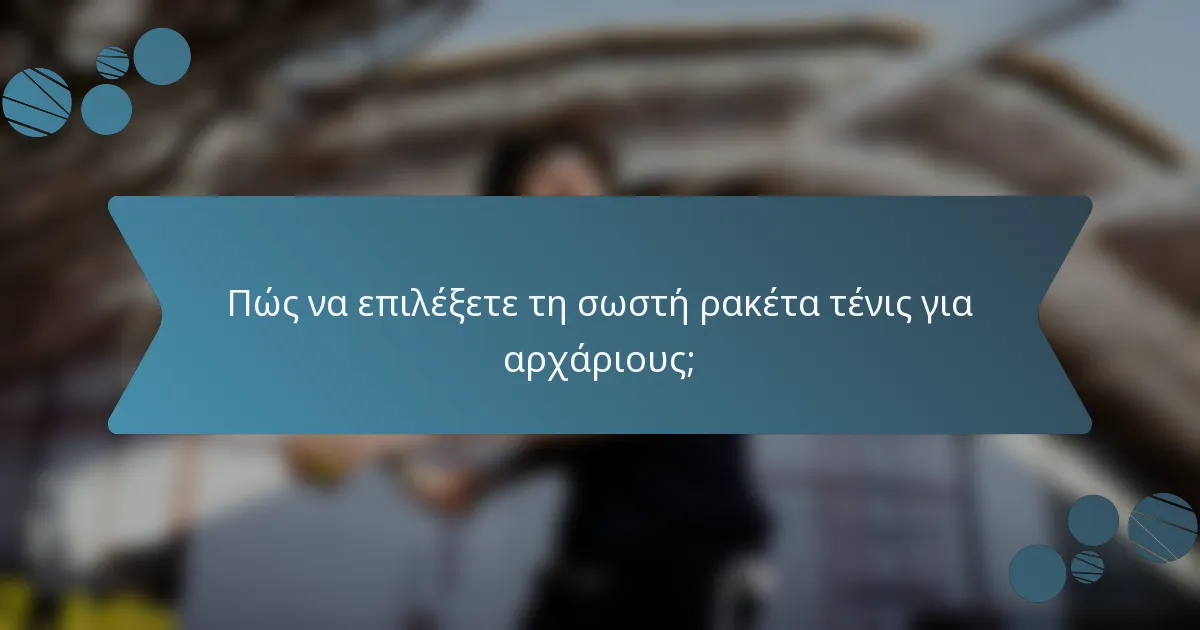 Πώς να επιλέξετε τη σωστή ρακέτα τένις για αρχάριους;