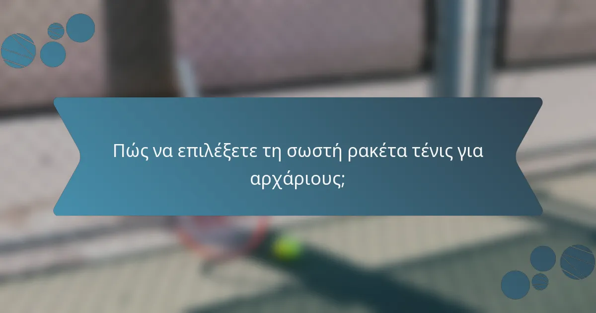 Πώς να επιλέξετε τη σωστή ρακέτα τένις για αρχάριους;