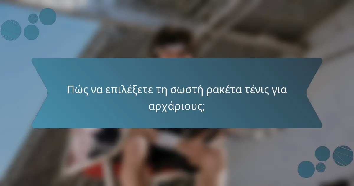 Πώς να επιλέξετε τη σωστή ρακέτα τένις για αρχάριους;