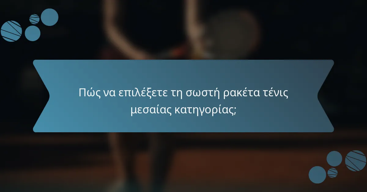 Πώς να επιλέξετε τη σωστή ρακέτα τένις μεσαίας κατηγορίας;