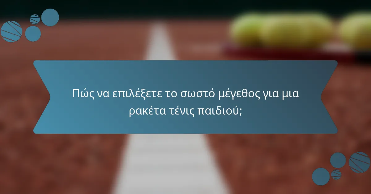 Πώς να επιλέξετε το σωστό μέγεθος για μια ρακέτα τένις παιδιού;